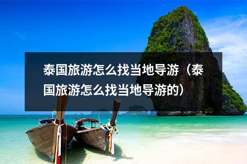 <a href=/tag/1215/ target=_blank class=infotextkey>泰国</a>旅游怎么找当地导游（泰国旅游怎么找当地导游的）