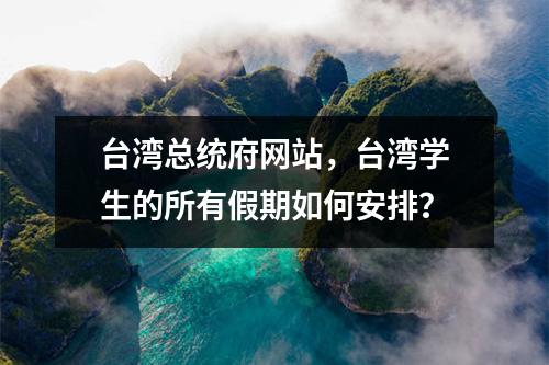 台湾总统府网站，台湾学生的所有假期如何安排？