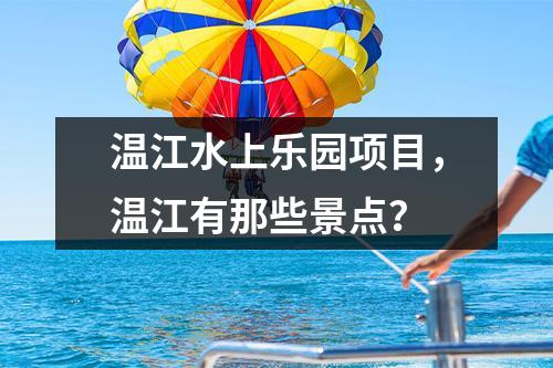 温江水上乐园项目，温江有那些景点？