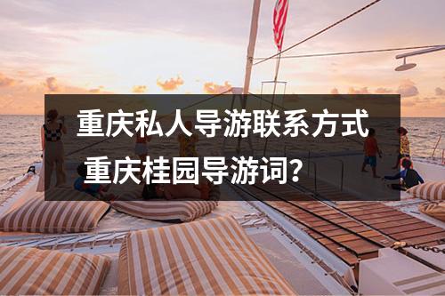 重庆私人导游联系方式 重庆桂园导游词？