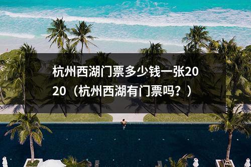 杭州西湖门票多少钱一张2020（杭州西湖有门票吗？）