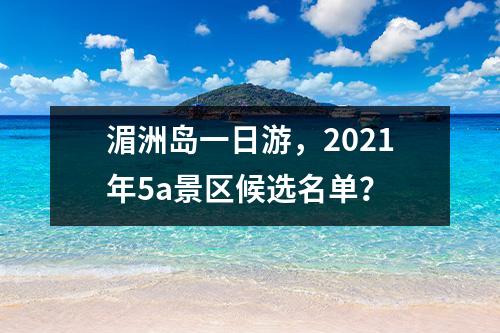 湄洲岛一日游，2021年5a景区候选名单？