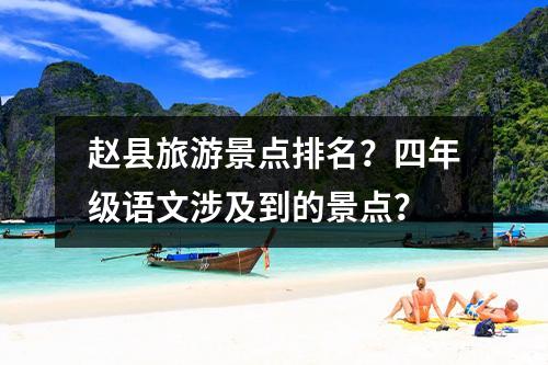 赵县旅游景点排名？四年级语文涉及到的景点？