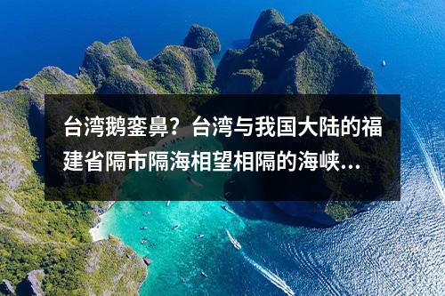 台湾鹅銮鼻？台湾与我国大陆的福建省隔市隔海相望相隔的海峡叫什么？