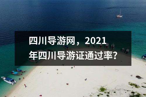 四川导游网，2021年四川导游证通过率？