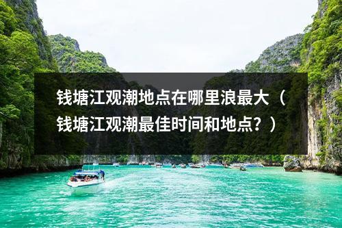 钱塘江观潮地点在哪里浪最大（钱塘江观潮最佳时间和地点？）