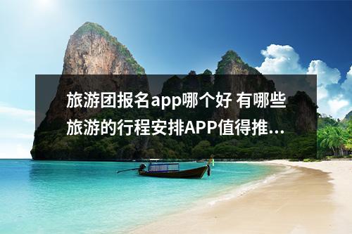 旅游团报名app哪个好 有哪些旅游的行程安排APP值得推荐？