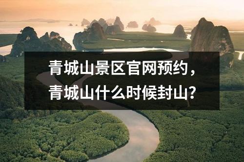 青城山景区官网预约，青城山什么时候封山？