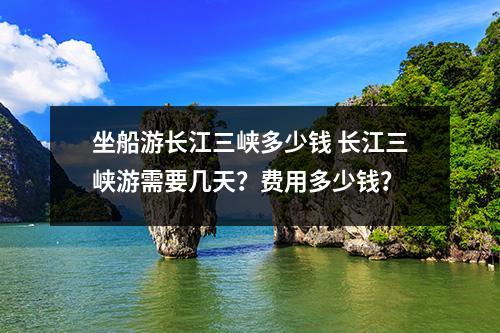 坐船游长江三峡多少钱 长江三峡游需要几天？费用多少钱？