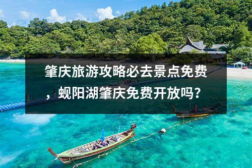 肇庆旅游攻略必去景点免费，蚬阳湖肇庆免费开放吗？