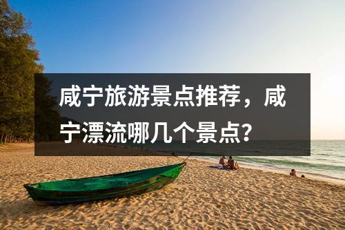 咸宁旅游景点推荐，咸宁漂流哪几个景点？