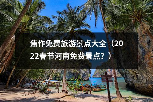 焦作免费旅游景点大全（2022春节河南免费景点？）