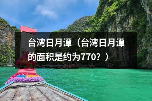 台湾日月潭（台湾日月潭的面积是约为770？）