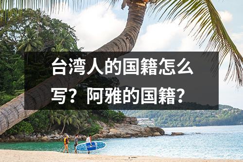 台湾人的国籍怎么写？阿雅的国籍？