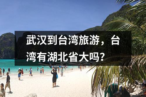 武汉到台湾旅游，台湾有湖北省大吗？