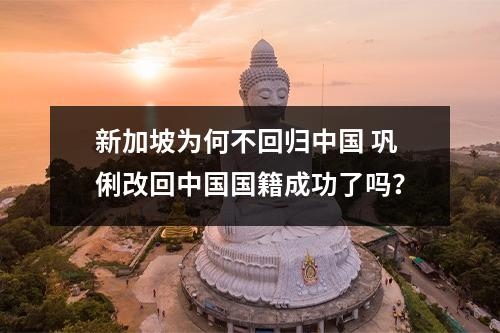 新加坡为何不回归中国 巩俐改回中国国籍成功了吗？