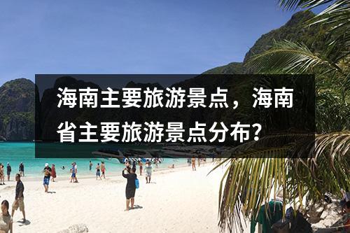 海南主要旅游景点，海南省主要旅游景点分布？