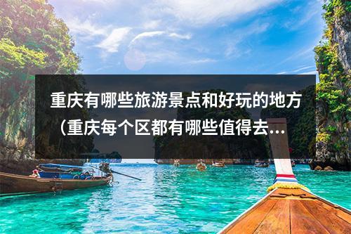 重庆有哪些旅游景点和好玩的地方（重庆每个区都有哪些值得去的景点？）