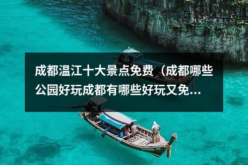 成都温江十大景点免费（成都哪些公园好玩成都有哪些好玩又免费的公园？）