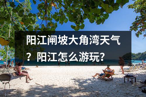 阳江闸坡大角湾天气？阳江怎么游玩？