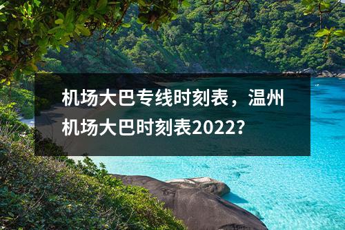 机场大巴专线时刻表，温州机场大巴时刻表2022？
