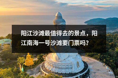 阳江沙滩最值得去的景点，阳江南海一号沙滩要门票吗？