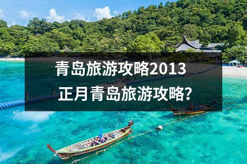 青岛旅游攻略2013 正月青岛旅游攻略？