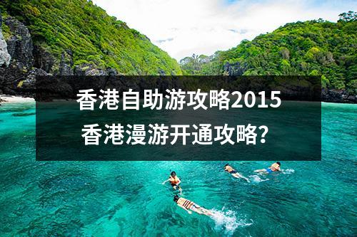 香港自助游攻略2015 香港漫游开通攻略？