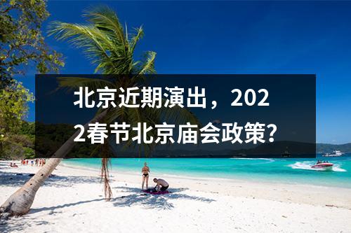北京近期演出，2022春节北京庙会政策？