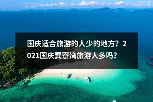 国庆适合旅游的人少的地方？2021国庆巽寮湾旅游人多吗？