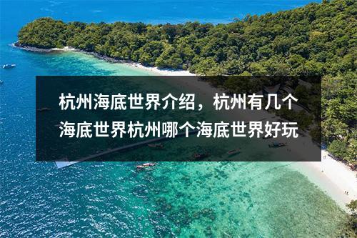 杭州海底世界介绍，杭州有几个海底世界杭州哪个海底世界好玩