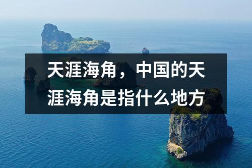 天涯海角，中国的天涯海角是指什么地方