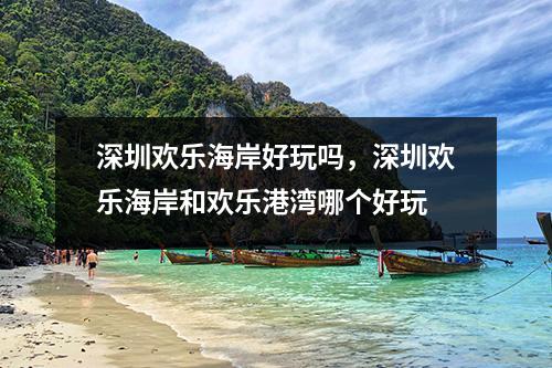 深圳欢乐海岸好玩吗，深圳欢乐海岸和欢乐港湾哪个好玩