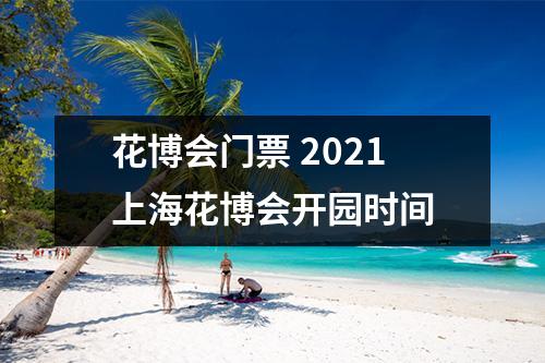 花博会门票 2021上海花博会开园时间