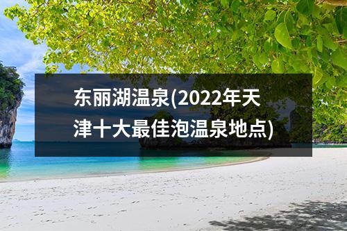 东丽湖温泉(2022年天津十大最佳泡温泉地点)
