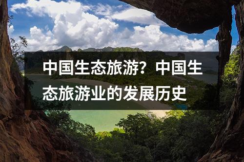 中国生态旅游？中国生态旅游业的发展历史