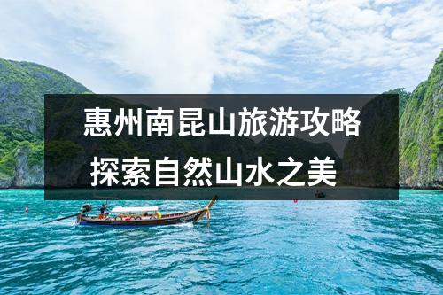 惠州南昆山旅游攻略 探索自然山水之美