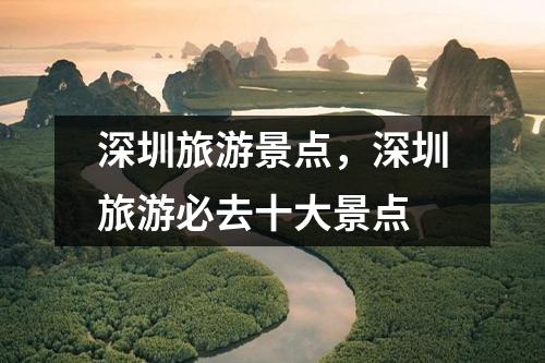 深圳旅游景点，深圳旅游必去十大景点