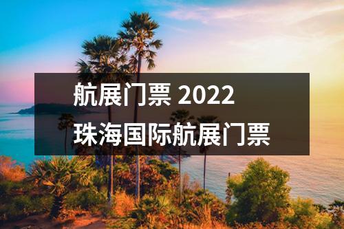 航展门票 2022珠海国际航展门票