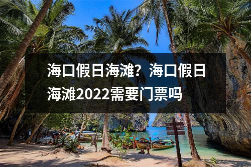 海口假日海滩？海口假日海滩2022需要门票吗