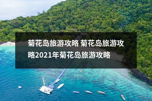 菊花岛旅游攻略 菊花岛旅游攻略2021年菊花岛旅游攻略