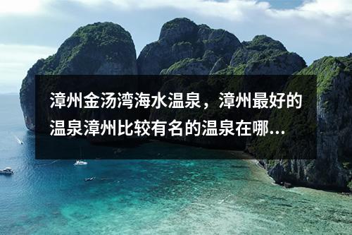 漳州金汤湾海水温泉，漳州最好的温泉漳州比较有名的温泉在哪里