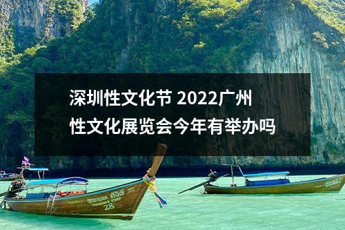 深圳性文化节 2022广州性文化展览会今年有举办吗