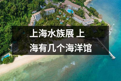 上海水族展 上海有几个海洋馆