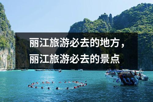 丽江旅游必去的地方，丽江旅游必去的景点