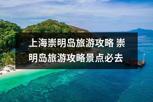 上海崇明岛旅游攻略 崇明岛旅游攻略景点必去