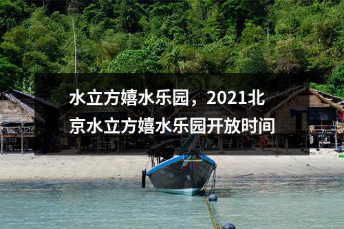 水立方嬉水乐园，2021北京水立方嬉水乐园开放时间