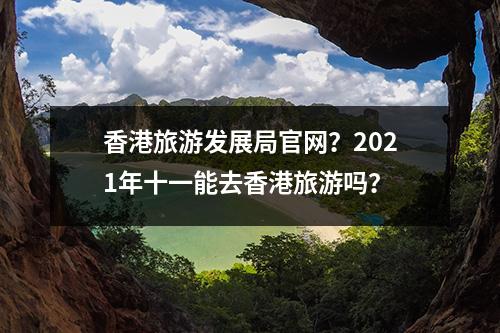 香港旅游发展局官网？2021年十一能去香港旅游吗？