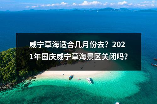 威宁草海适合几月份去？2021年国庆威宁草海景区关闭吗？