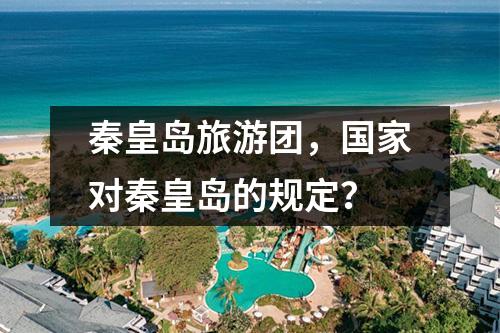秦皇岛旅游团，国家对秦皇岛的规定？
